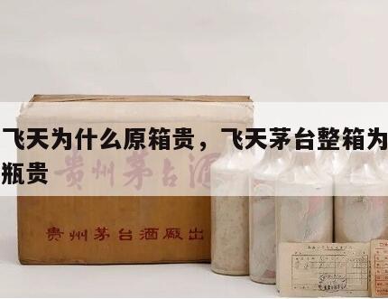茅台飞天为什么原箱贵，飞天茅台整箱为什么比单瓶贵