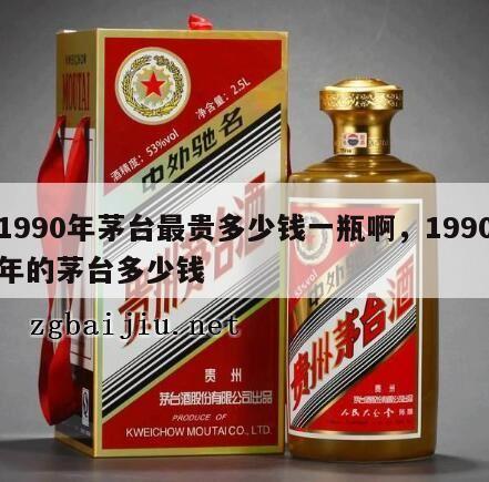 1990年茅台最贵多少钱一瓶啊，1990年的茅台多少钱