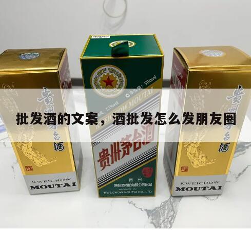 批发酒的文案，酒批发怎么发朋友圈