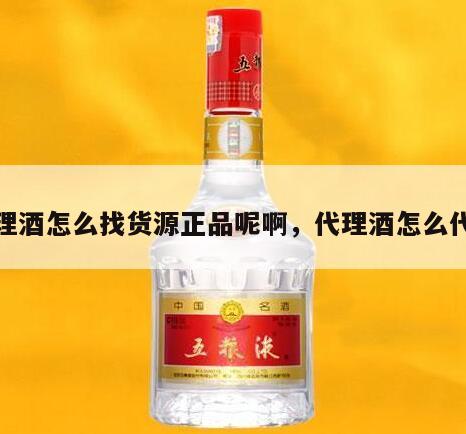 代理酒怎么找货源正品呢啊，代理酒怎么代理