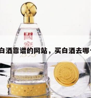 买白酒靠谱的网站，买白酒去哪个*
