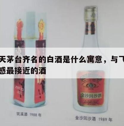 和飞天茅台齐名的白酒是什么寓意，与飞天茅台口感最接近的酒