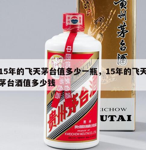 15年的飞天茅台值多少一瓶，15年的飞天茅台酒值多少钱