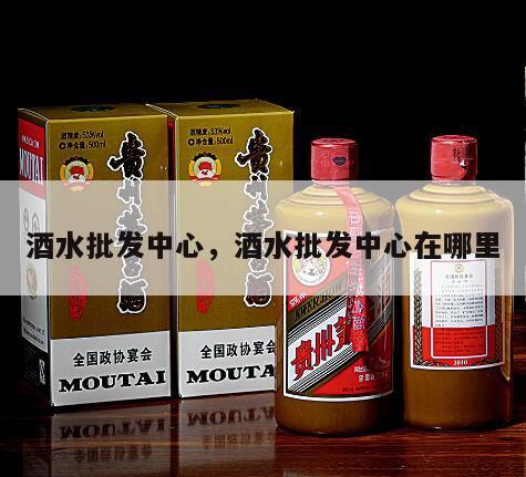 酒水批发中心，酒水批发中心在哪里