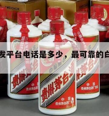 白酒批发平台电话是多少，最可靠的白酒批发平台