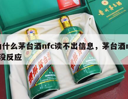为什么茅台酒nfc读不出信息，茅台酒nfc没反应