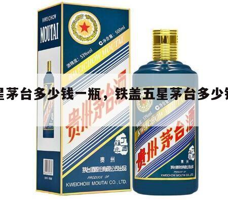 五星茅台多少钱一瓶，铁盖五星茅台多少钱一瓶