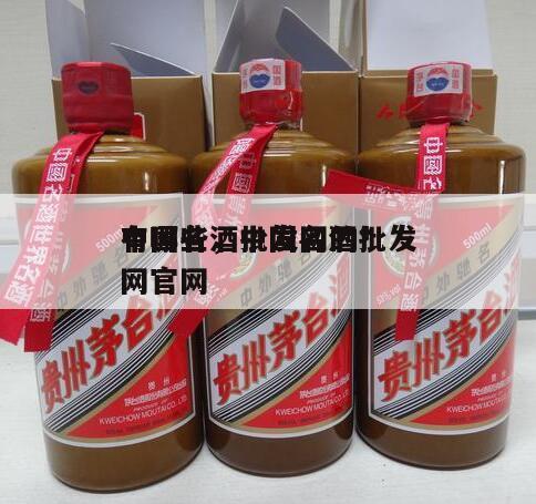 中国名酒批发网的*
有哪些，中国名酒批发网官网