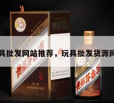 玩具批发网站推荐，玩具批发货源网站