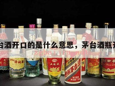 茅台酒开口的是什么意思，茅台酒瓶开口