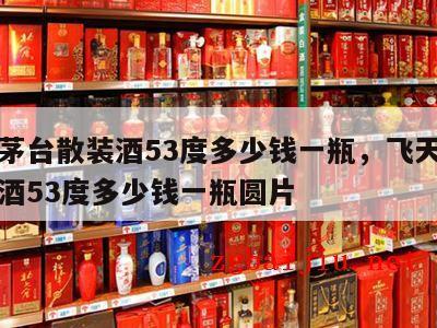 飞天茅台散装酒53度多少钱一瓶，飞天茅台散装酒53度多少钱一瓶圆片