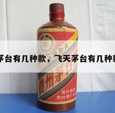 飞天茅台有几种款，飞天茅台有几种款图片