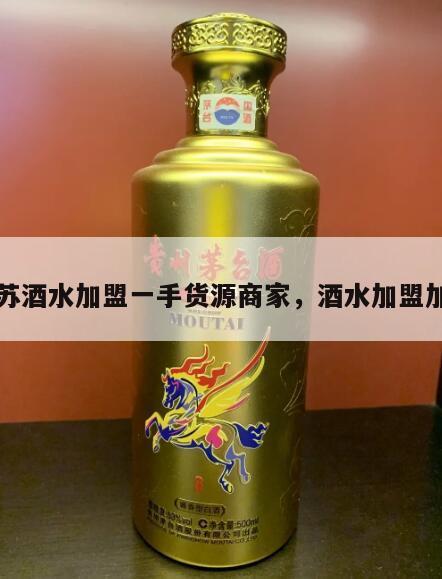 江苏酒水加盟一手货源商家，酒水加盟加盟