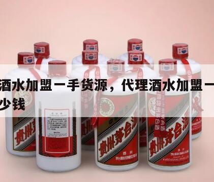 代理酒水加盟一手货源，代理酒水加盟一手货源多少钱