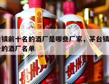 茅台镇前十名的酒厂是哪些厂家，茅台镇排名前十的酒厂名单