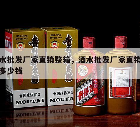 酒水批发厂家直销整箱，酒水批发厂家直销整箱多少钱