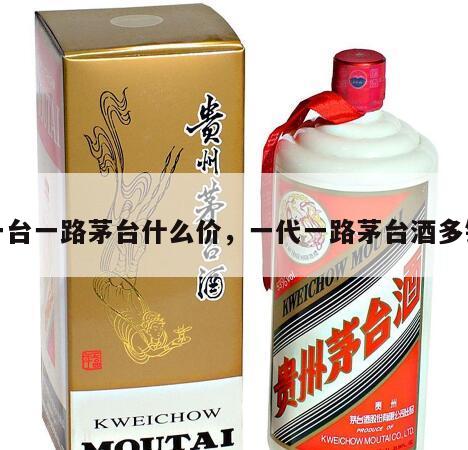 一台一路茅台什么价，一代一路茅台酒多钱