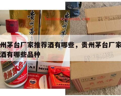 贵州茅台厂家推荐酒有哪些，贵州茅台厂家推荐酒有哪些品种