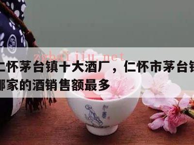 贵州仁怀茅台镇十大酒厂，仁怀市茅台镇十大酒厂哪家的酒销售额最多