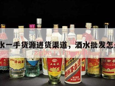 酒水一手货源进货渠道，酒水批发怎么*
