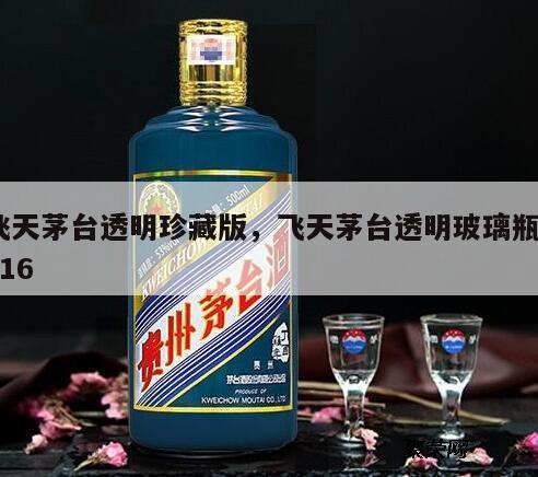 飞天茅台透明珍藏版，飞天茅台透明玻璃瓶2016
