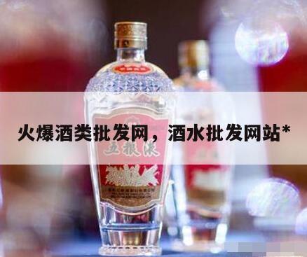 火爆酒类批发网，酒水批发网站*
