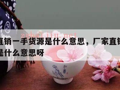 厂家直销一手货源是什么意思，厂家直销一手货源是什么意思呀