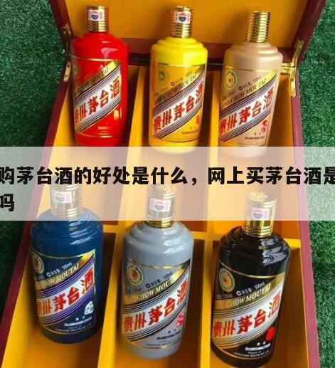 网购茅台酒的好处是什么，网上买茅台酒是真的吗