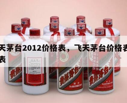 飞天茅台2012价格表，飞天茅台价格表一览表
