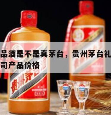 茅台礼品酒是不是真茅台，贵州茅台礼品酒业有限公司产品价格