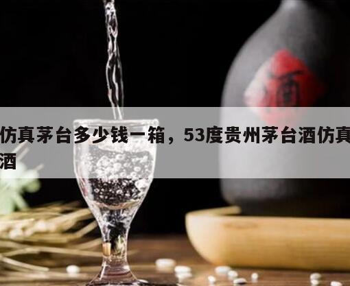 仿真茅台多少钱一箱，53度贵州茅台酒仿真酒