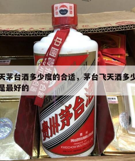 飞天茅台酒多少度的合适，茅台飞天酒多少度的是最好的