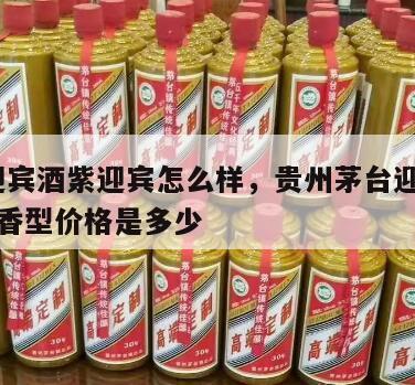 茅台迎宾酒紫迎宾怎么样，贵州茅台迎宾酒53度酱香型价格是多少