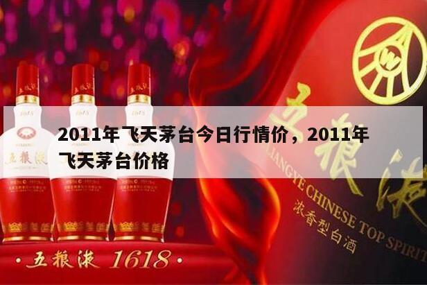 2011年飞天茅台今日行情价，2011年飞天茅台价格