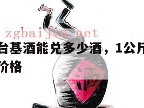 一公斤茅台基酒能兑多少酒，1公斤装茅台酒官方指导价格
