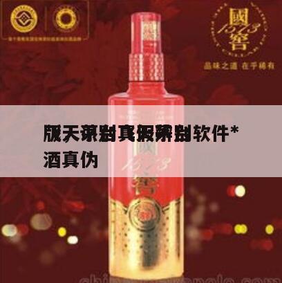 飞天茅台真假辨别软件*
版，识别飞天茅台酒真伪