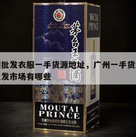 广州批发衣服一手货源地址，广州一手货源服装批发市场有哪些
