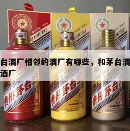 和茅台酒厂相邻的酒厂有哪些，和茅台酒厂最近的酒厂