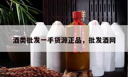 酒类批发一手货源正品，批发酒网