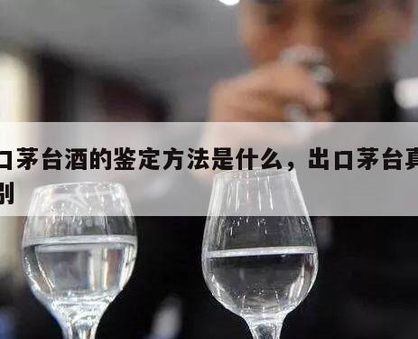 出口茅台酒的鉴定方法是什么，出口茅台真伪鉴别