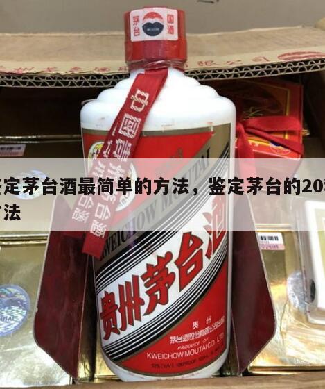 鉴定茅台酒最简单的方法，鉴定茅台的20种方法