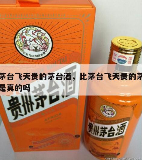 比茅台飞天贵的茅台酒，比茅台飞天贵的茅台酒是真的吗