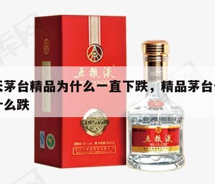 飞天茅台精品为什么一直下跌，精品茅台价格为什么跌