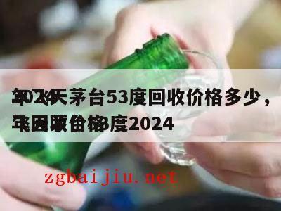 2024
年飞天茅台53度回收价格多少，飞天茅台53度2024
年回收价格