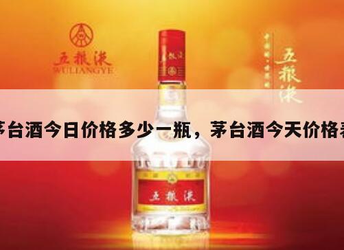 茅台酒今日价格多少一瓶，茅台酒今天价格表