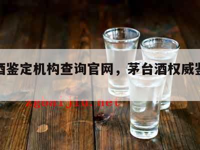 茅台酒鉴定机构查询官网，茅台酒权威鉴定机构