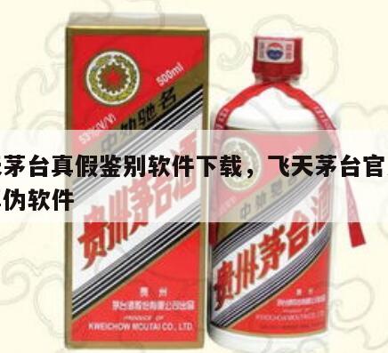飞天茅台真假鉴别软件下载，飞天茅台官方鉴别真伪软件