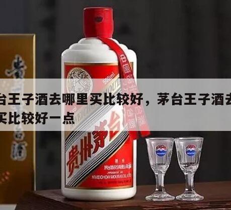 茅台王子酒去哪里买比较好，茅台王子酒去哪里买比较好一点