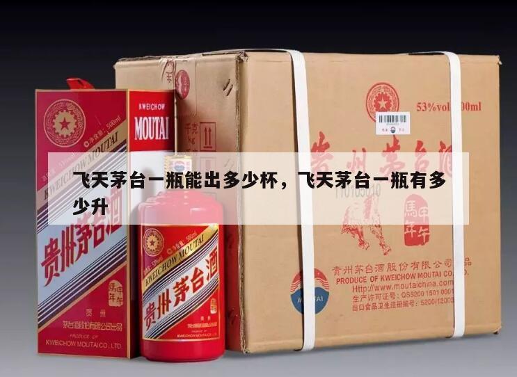 飞天茅台一瓶能出多少杯，飞天茅台一瓶有多少升