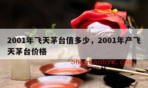 2001年飞天茅台值多少，2001年产飞天茅台价格